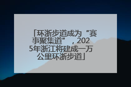 环浙步道成为“赛事聚集道”，2025年浙江将建成一万公里环浙步道