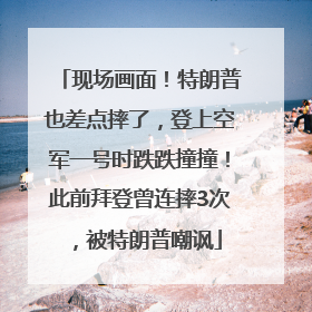 现场画面！特朗普也差点摔了，登上空军一号时跌跌撞撞！此前拜登曾连摔3次，被特朗普嘲讽