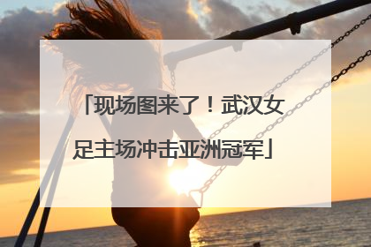 现场图来了！武汉女足主场冲击亚洲冠军