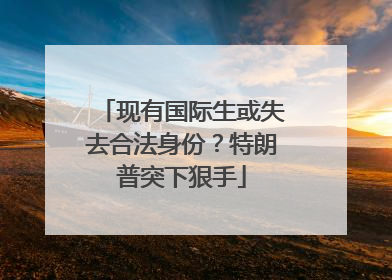 现有国际生或失去合法身份？特朗普突下狠手