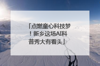 点燃童心科技梦！新乡这场AI科普秀大有看头