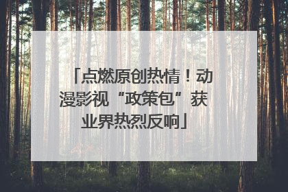 点燃原创热情！动漫影视“政策包”获业界热烈反响