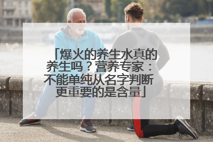 爆火的养生水真的养生吗？营养专家：不能单纯从名字判断 更重要的是含量