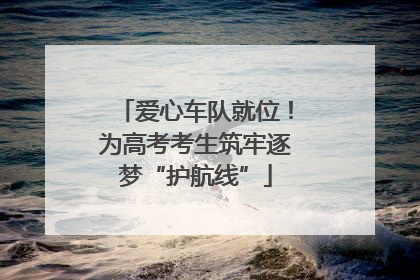 爱心车队就位！为高考考生筑牢逐梦“护航线”