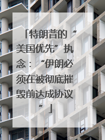 特朗普的“美国优先”执念：“伊朗必须在被彻底摧毁前达成协议”