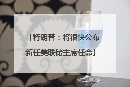 特朗普：将很快公布新任美联储主席任命