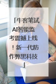 牛客笔试AI智能监考震撼上线！新一代防作弊黑科技