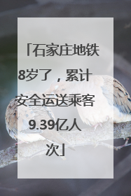 石家庄地铁8岁了，累计安全运送乘客9.39亿人次