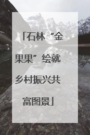 石林“金果果”绘就乡村振兴共富图景