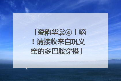瓷韵华裳④丨嘀！请接收来自巩义窑的多巴胺穿搭
