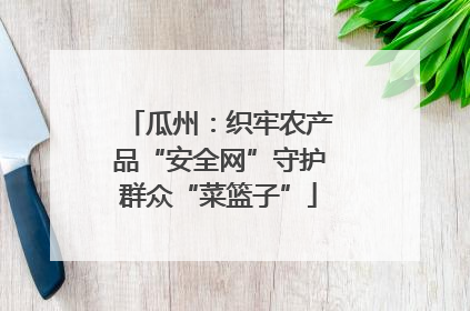 瓜州：织牢农产品“安全网”守护群众“菜篮子”
