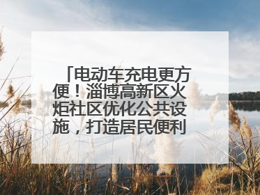 电动车充电更方便！淄博高新区火炬社区优化公共设施，打造居民便利新生活