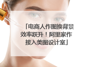 电商人作图换背景效率跃升！阿里家作接入美图设计室