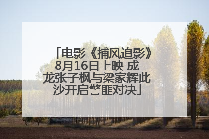 电影《捕风追影》8月16日上映 成龙张子枫与梁家辉此沙开启警匪对决