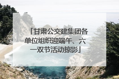 甘肃公交建集团各单位组织迎端午、六一双节活动掠影