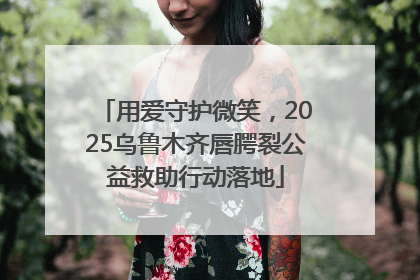 用爱守护微笑，2025乌鲁木齐唇腭裂公益救助行动落地