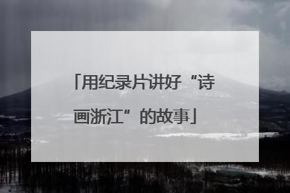 用纪录片讲好“诗画浙江”的故事