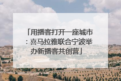 用播客打开一座城市：喜马拉雅联合宁波举办新播客共创营