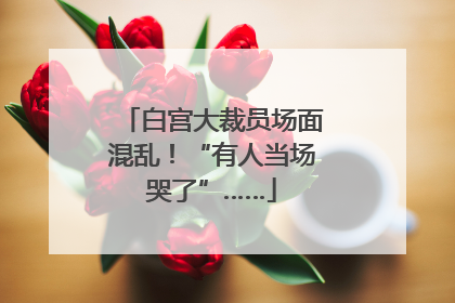 白宫大裁员场面混乱！“有人当场哭了”……