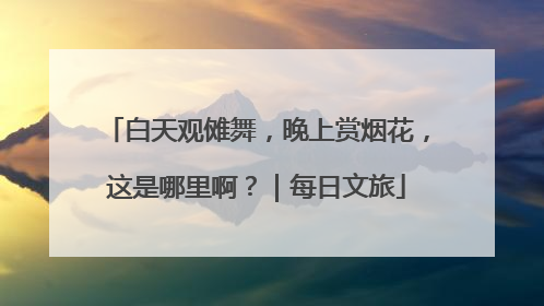 白天观傩舞，晚上赏烟花，这是哪里啊？｜每日文旅
