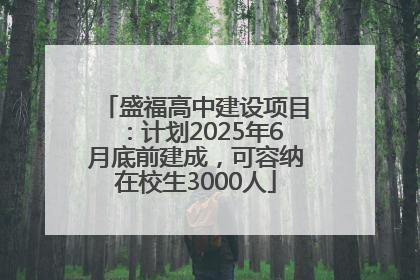 盛福高中建设项目：计划2025年6月底前建成，可容纳在校生3000人