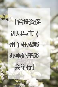 省投资促进局与市（州）驻成都办事处座谈会举行