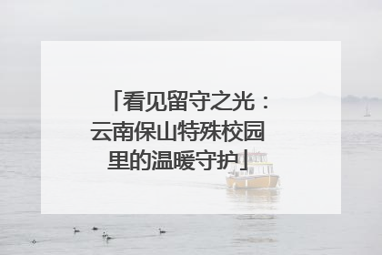看见留守之光：云南保山特殊校园里的温暖守护