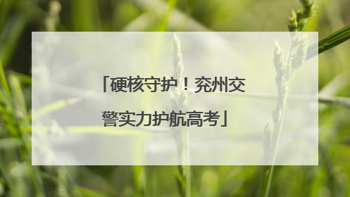 硬核守护！兖州交警实力护航高考