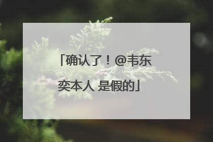 确认了！@韦东奕本人 是假的