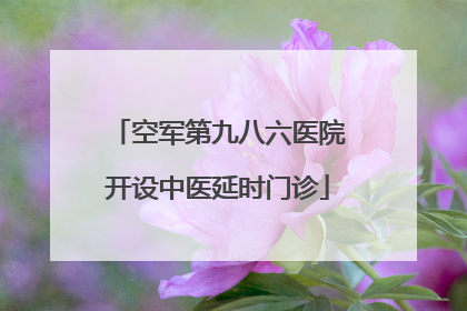 空军第九八六医院开设中医延时门诊