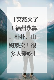 突然火了！福州永辉、朴朴、山姆热卖！很多人爱吃