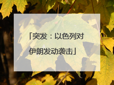 突发：以色列对伊朗发动袭击