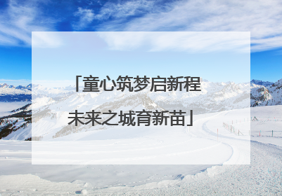 童心筑梦启新程 未来之城育新苗