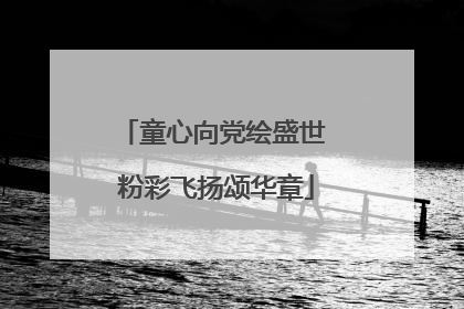 童心向党绘盛世 粉彩飞扬颂华章