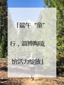 端午“童”行，淄博陶琉馆活力绽放