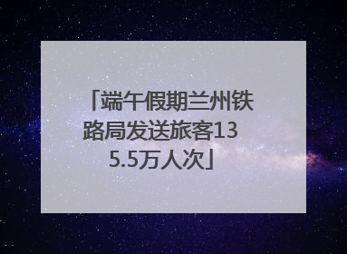 端午假期兰州铁路局发送旅客135.5万人次
