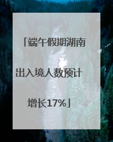 端午假期湖南出入境人数预计增长17%