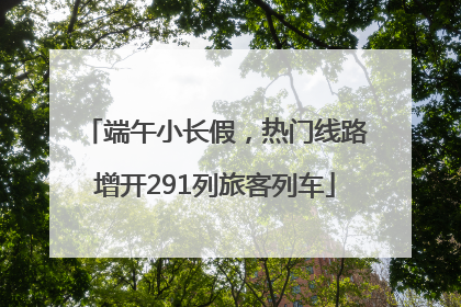 端午小长假，热门线路增开291列旅客列车