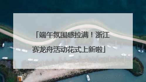 端午氛围感拉满！浙江赛龙舟活动花式上新啦