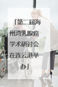 第二届海州湾乳腺癌学术研讨会在连云港举办