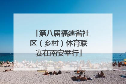 第八届福建省社区（乡村）体育联赛在南安举行