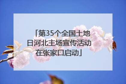 第35个全国土地日河北主场宣传活动在张家口启动