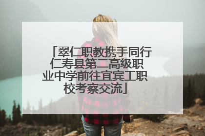 翠仁职教携手同行 仁寿县第二高级职业中学前往宜宾工职校考察交流