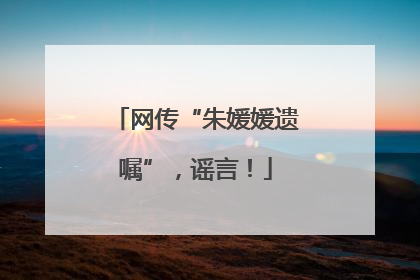 网传“朱媛媛遗嘱”，谣言！