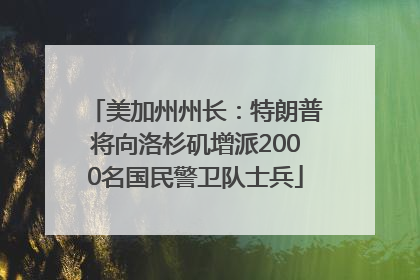美加州州长：特朗普将向洛杉矶增派2000名国民警卫队士兵