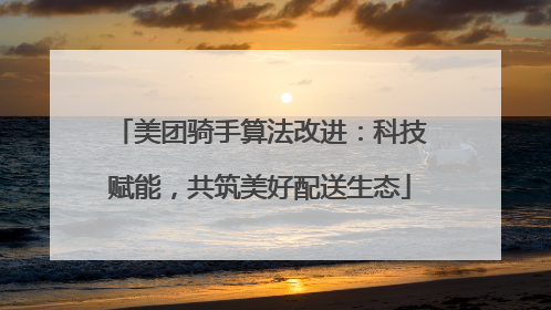 美团骑手算法改进：科技赋能，共筑美好配送生态