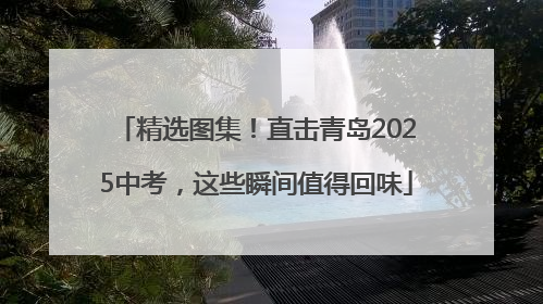 精选图集！直击青岛2025中考，这些瞬间值得回味