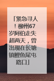 紧急寻人！柳州67岁阿伯走失超两天，曾出现在长塘镇鲤鱼尾屯路口