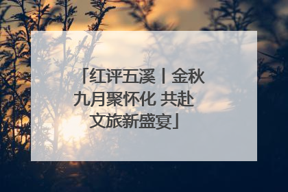 红评五溪丨金秋九月聚怀化 共赴文旅新盛宴