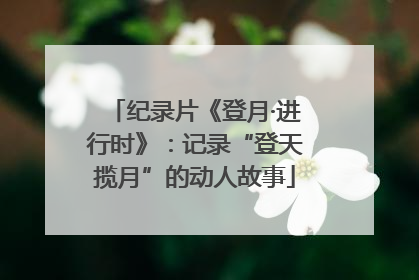 纪录片《登月·进行时》：记录“登天揽月”的动人故事
